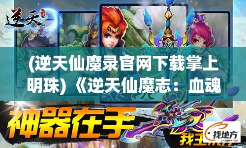 (逆天仙魔录官网下载掌上明珠) 《逆天仙魔志：血魂之战》——当天地变色，仙魔两界何去何从？峥嵘岁月，唯有血战到底！